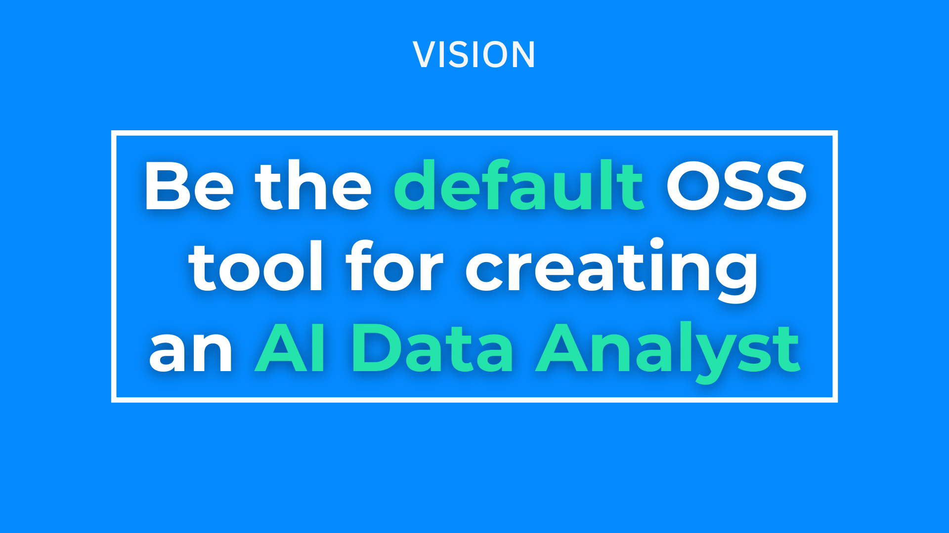 Vision: Be the default OSS tool for creating an AI Data Analyst